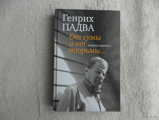От сумы и от тюрьмы. Записки адвоката. Падва Генрих Павлович. Москва. ПрозаиК. 2016 г.