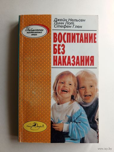 Дж.Нельсен, Линн Лот, Стефен Глен - Воспитание без наказания- 1993-1997 г.г.