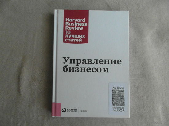 Управление бизнесом. Серия: Harvard Business Review: 10 лучших статей М. Альпина Паблишер 2017 г.