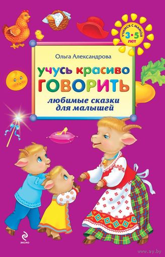 Учусь красиво говорить. Любимые сказки для малышей. О. Александрова ///