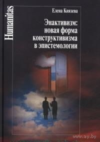 Князева Е.Н. Энактивизм: новые формы конструктивизма в эпистемологии. Серия Humanitas 2014 тв. пер.