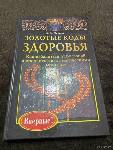 ЗОЛОТЫЕ КОДЫ ЗДОРОВЬЯ. КАК ИЗБАВИТЬСЯ ОТ БОЛЕЗНЕЙ И ПРОДЛИТЬ ЖИЗНЬ МАГИЧЕСКИМИ МЕТОДАМИ