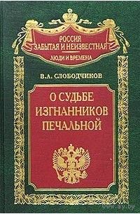 Слободчиков В. А. "О судьбе изгнанников печальной" серия "Россия забытая и неизвестная"