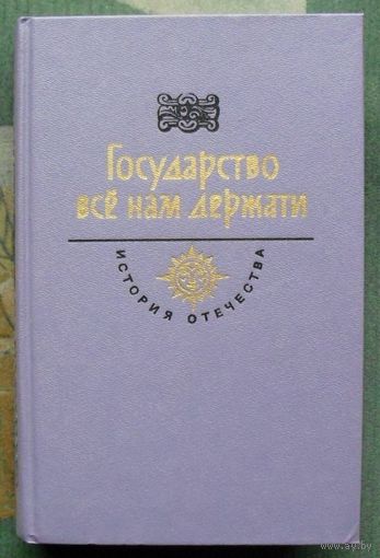 Государство всё нам держати. Серия История Отечества в романах, повестях, документах.