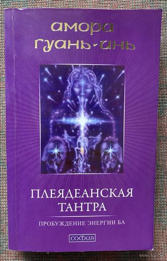 Гуань-Инь Амора. Плеядеанская тантра. Пробуждение энергии Ба. /М.: София 2011г.