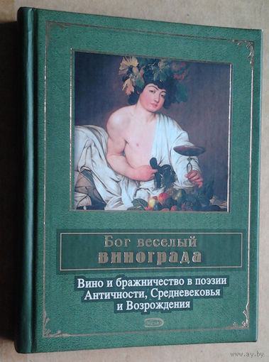 Бог веселый винограда. Вино и бражничество в поэзии Античности, Средневековья и Возрождения