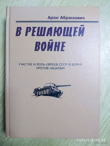 В решающей войне. Участие и роль евреев СССР в войне против нацизма / Арон Абрамович.