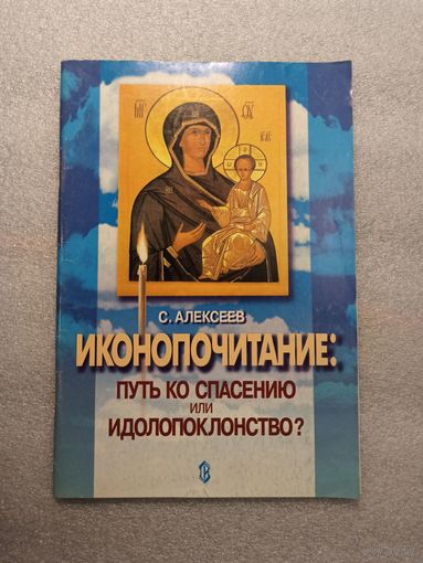Иконопочитание. Путь ко спасению или идолопоклонство? Три беседы. С. Алексеев | Мягкая обложка, 64 страинцы