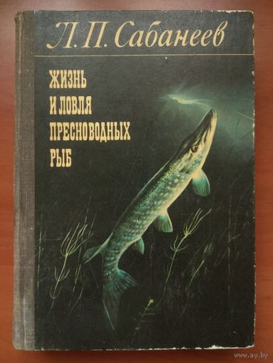 Л.П.Сабанеев. ЖИЗНЬ И ЛОВЛЯ ПРЕСНОВОДНЫХ РЫБ с приложением рыболовного календаря Л.П.Сабанеева.