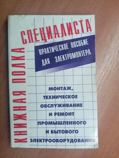 Практическое пособие для электромонтера "Монтаж, техническое обслуживание и ремонт промышленного и бытового электрооборудования" из серии "Книжная полка специалиста"