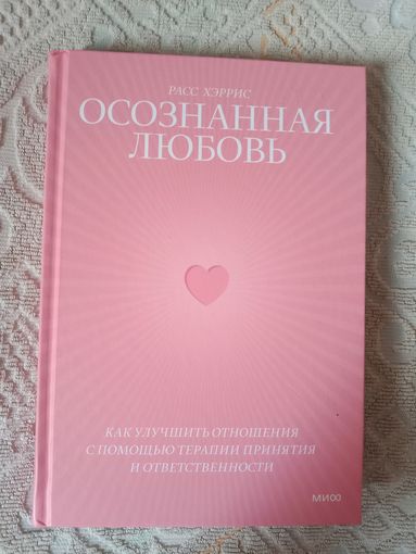 Расс Хэррис Осознанная любовь. Как улучшить отношения с помощью терапии принятия и ответственности