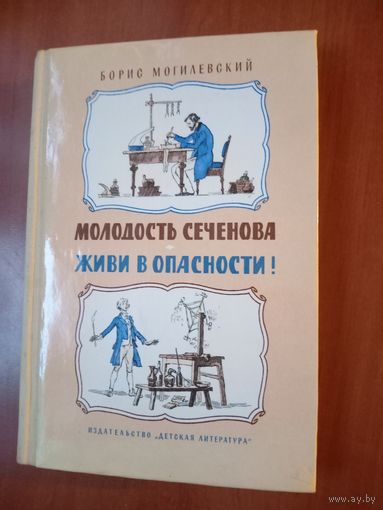 Борис Могилевский. МОЛОДОСТЬ СЕЧЕНОВА. ЖИВИ В ОПАСНОСТИ! Биологические повести.