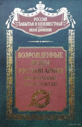 "Возрожденные полки русской армии в белой борьбе на юге России" серия "Россия забытая и неизвестная"