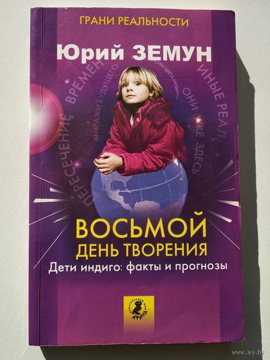 Юрий Земун Восьмой день творения. Дети Индиго: факты и прогнозы // Серия: Грани реальности