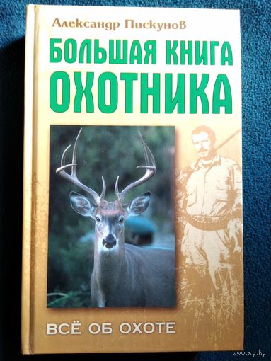 Александр Пискунов Большая книга охотника. Все об охоте // Серия: Домашний справочник