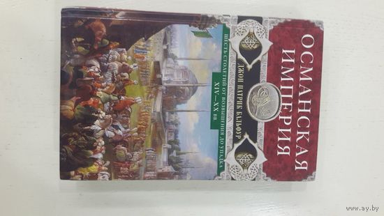 Османская империя. Шесть столетий от возвышения до упадка. XIV-XX вв.