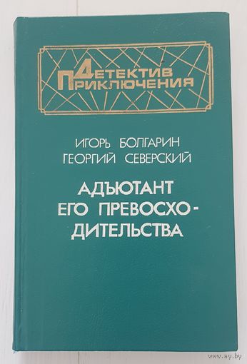 АДЬЮТАНТ ЕГО ПРЕВОСХОДИТЕЛЬСТВА. Игорь Болгарин. Георгий Северский. Военное издательство 1993 год