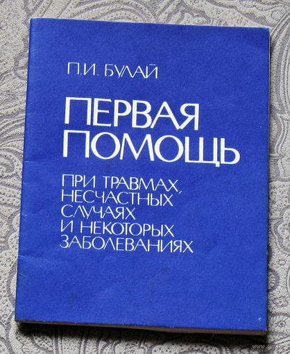 П.И.Булай Первая помощь при травмах, несчастных случаях и некоторых заболеваниях. ( краткий справочник )