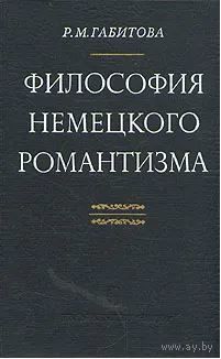 Р.М. Габитова. Философия немецкого романтизма. М. Наука. 1978г. 288с. Твердый переплет