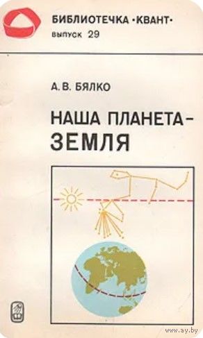 А.В. Бялко. Наша планета - Земля. Серия: Библиотечка Квант. Выпуск 29. М. Наука 1983г. 208с., с илл. Мягкая обложка