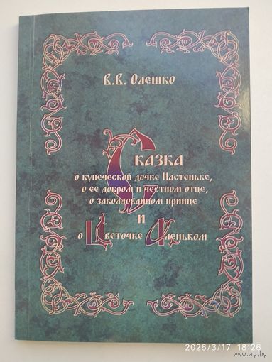 Сказка о купеческой дочке Настеньке, о её добром и честном отце и заколдованном принце и о цветочки аленьком / В. В. Олешко.
