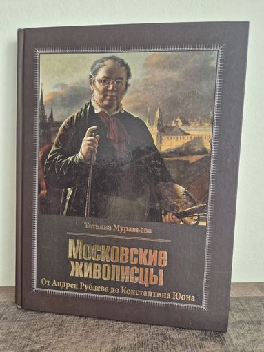 Книга Татьяны Владимировны Муравьевой Московские живописцы. От Андрея Рублева до Константина Юона. 2017г. 380 стр. 30х23 см.