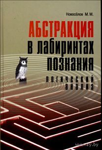 Новоселов М.М. Абстракция в лабиринтах познания. Логический анализ. 2010 тв. пер.