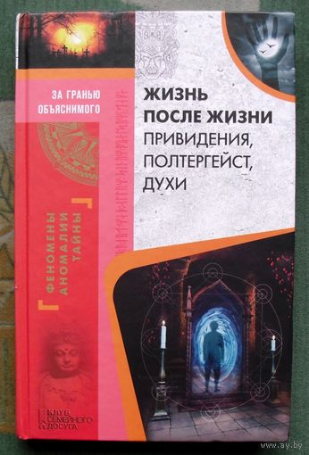 Жизнь после жизни. Привидения, полтергейст, духи. Серия За гранью объяснимого. 2017.