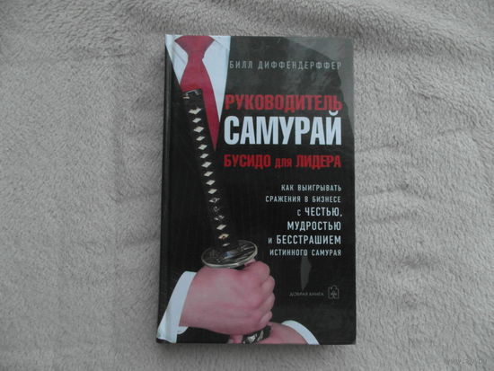 Диффендерффер Билл . Руководитель-самурай. Бусидо для лидера. М. Добрая книга 2006г.