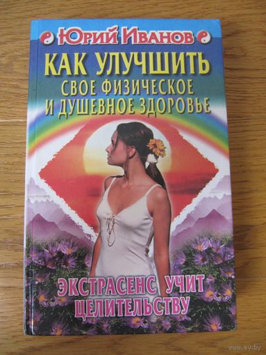 Юрий Иванов "Как улучшить свое физическое и душевное здоровье"