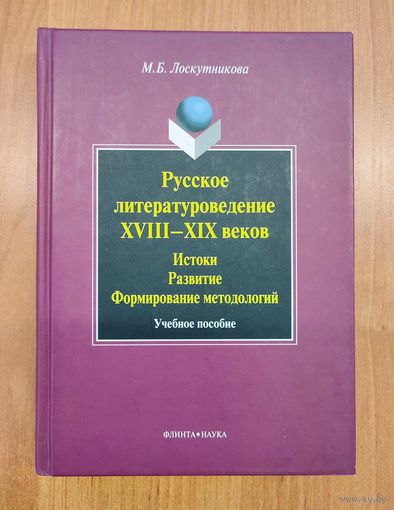 М. Б. Лоскутникова. Русское литературоведение XVIII–XIX веков: Истоки, развитие, формирование методологий : учеб. пособие (2009)