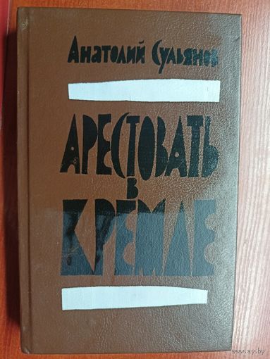 Анатолий Сульянов "Арестовать в Кремле"