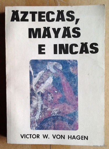 Victor W. Von Hagen "Aztecas, Mayas e Incas" (па-гiшпанску)