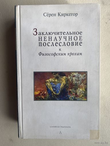 Киркегор Серен. Заключительное ненаучное послесловие к `Философским крохам`. /Серия: Conditio humana   2005г.