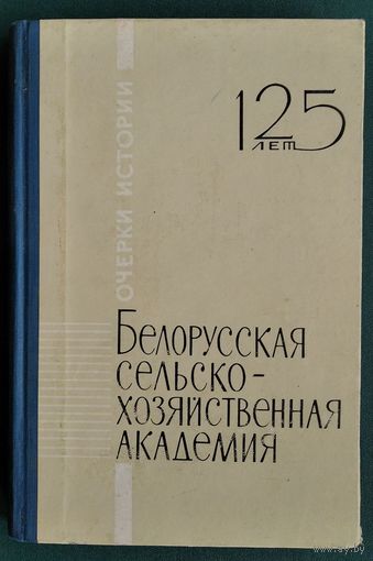 Белорусская сельскохозяйственная академия, 125 лет: очерки истории.