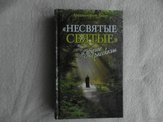 Архимандрит Тихон (Шевкунов). Несвятые святые и другие рассказы.  3-е издание. М., Издательство Сретенского монастыря. 2011г.