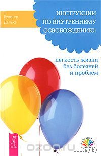 Рюдигер Дальке. Инструкции по внутреннему освобождению. Легкость жизни без болезней и проблем