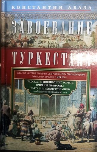 Завоевание Туркестана. Рассказы военной истории, очерки природы, быта и нравов туземцев в общедоступном изложении