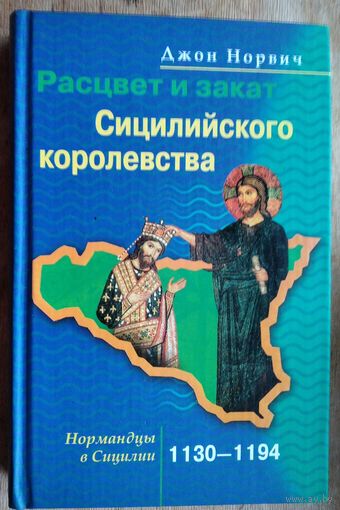 Норвич Джон. Расцвет и закат Сицилийского королевства. Нормандцы в Сицилии. 1130-1194