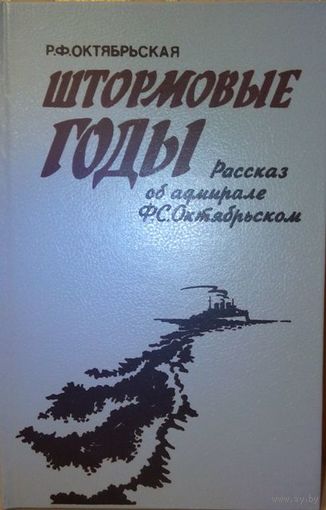 Октябрьская Р.Ф. "Штормовые годы". Рассказ об адмирале Ф.С. Октябрьском.