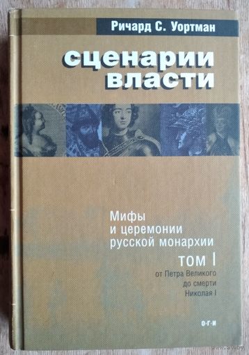 Уортман Ричард С. Сценарии власти. Мифы и церемонии русской монархии. В 2-х томах. Том 1. От Петра Великого до смерти Николая I.