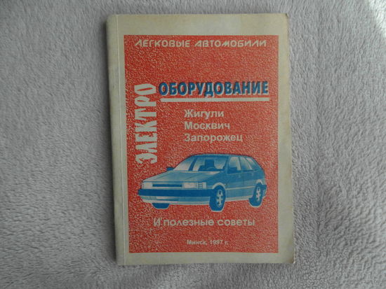 Электрооборудование. ЖИГУЛИ, МОСКВИЧ, ЗАПОРОЖЕЦ и полезные советы. Минск. 1997 г.