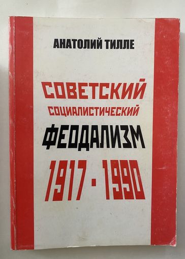 Тилле Анатолий. Советский Социалистический Феодализм 1917 - 1990. /М.: ПРОБЕЛ-2000   2005г. Редкая книга!