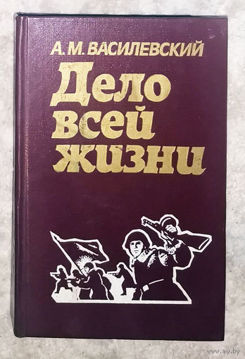 А.М.Василевский Дело всей жизни.