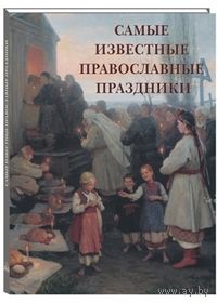 Самые известные православные праздники. Иллюстрированная энциклопедия ///