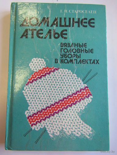 "Домашнее ателье. Вязаные головные уборы в комплектах". Г.И. Староселец. Книга. 1993 г.и. м