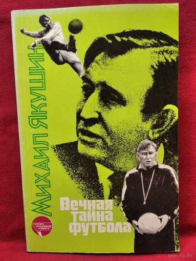 Михаил Якушин Вечная тайна футбола // Серия: Сердца, отданные спорту