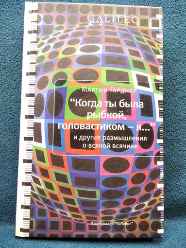 М. Гарднер. Когда ты была рыбкой, головастиком - я... и другие размышления о всякой всячине // Серия: Galileo