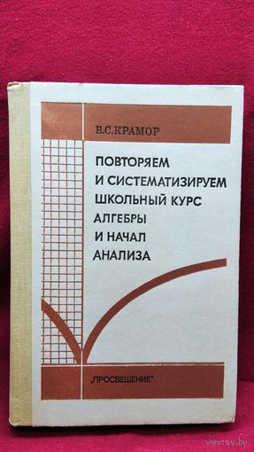 В.С. Крамор. Повторяем и систематизируем школьный курс алгебры и начала анализа
