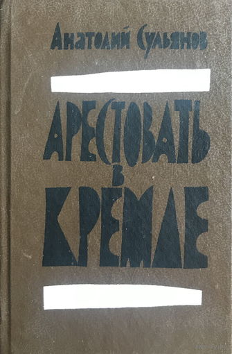 АРЕСТОВАТЬ В КРЕМЛЕ  Автор: А. Сульянов, 1991 г.